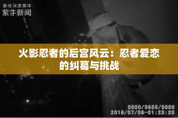 火影忍者的后宫风云：忍者爱恋的纠葛与挑战