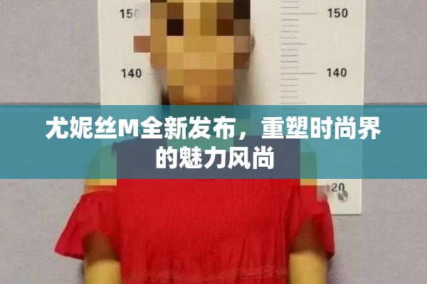 尤妮丝M全新发布，重塑时尚界的魅力风尚