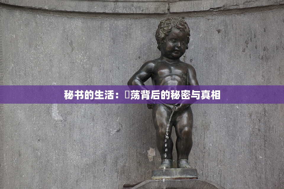 秘书的生活：婬荡背后的秘密与真相