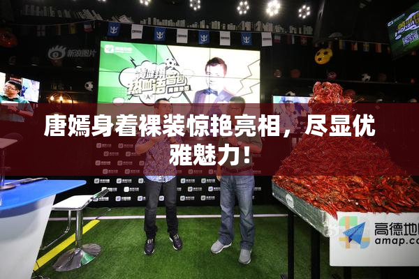 唐嫣身着裸装惊艳亮相，尽显优雅魅力！