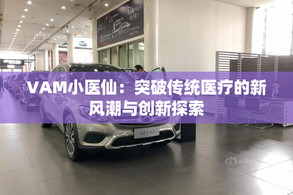 VAM小医仙：突破传统医疗的新风潮与创新探索