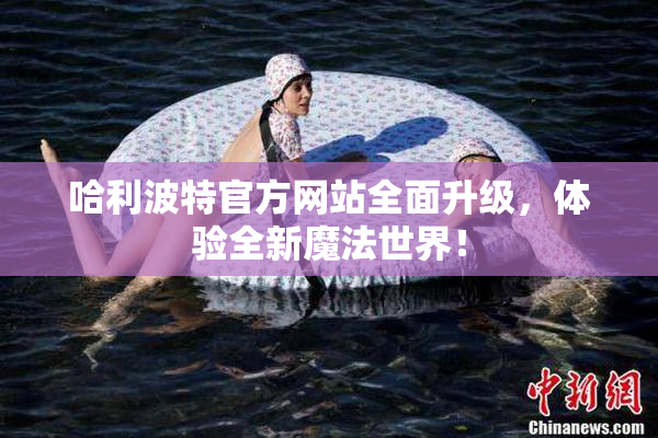 哈利波特官方网站全面升级，体验全新魔法世界！
