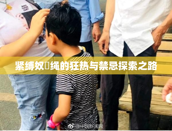 紧缚奴隸绳的狂热与禁忌探索之路