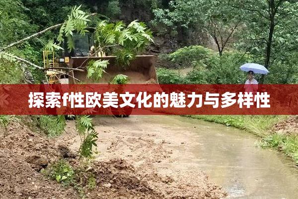探索f性欧美文化的魅力与多样性
