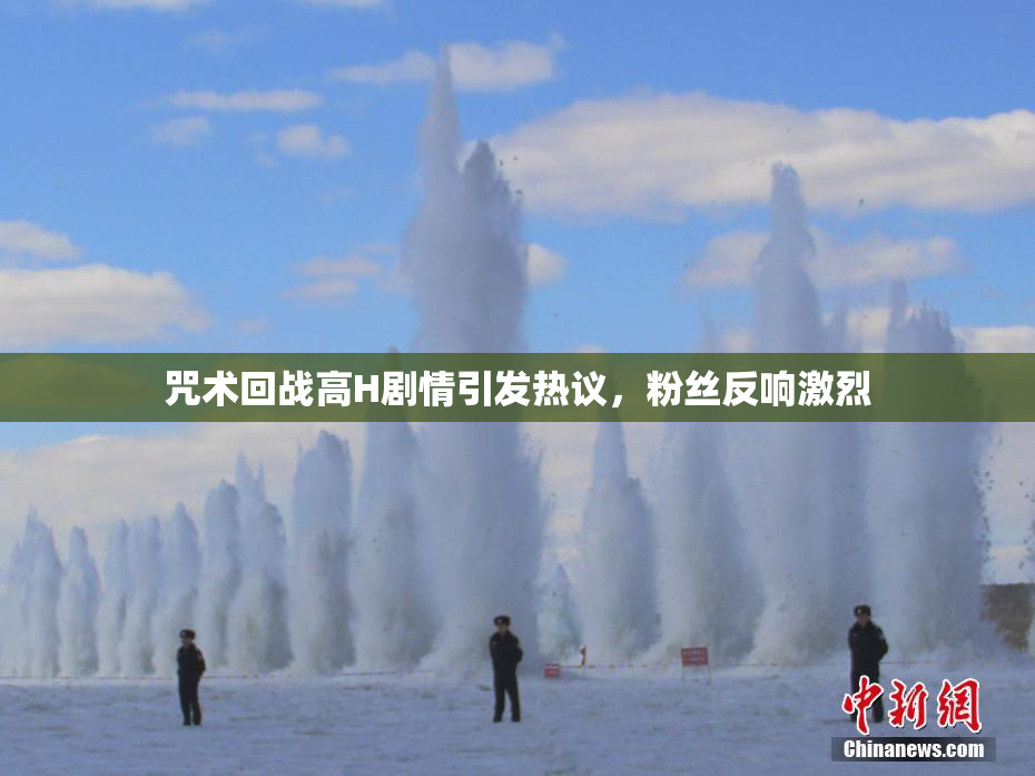 咒术回战高H剧情引发热议，粉丝反响激烈
