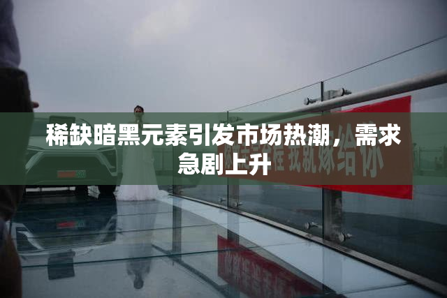 稀缺暗黑元素引发市场热潮，需求急剧上升