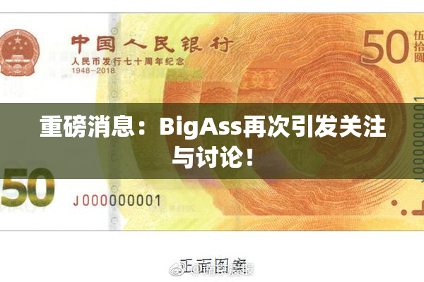 重磅消息：BigAss再次引发关注与讨论！