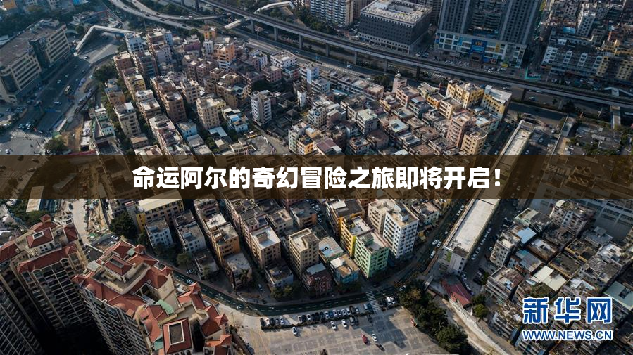 命运阿尔的奇幻冒险之旅即将开启！