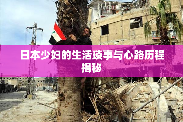 日本少妇的生活琐事与心路历程揭秘