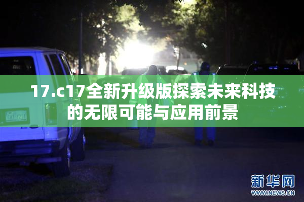 17.c17全新升级版探索未来科技的无限可能与应用前景