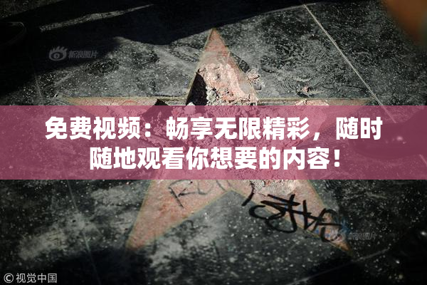 免费视频：畅享无限精彩，随时随地观看你想要的内容！
