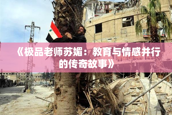 《极品老师苏媚：教育与情感并行的传奇故事》