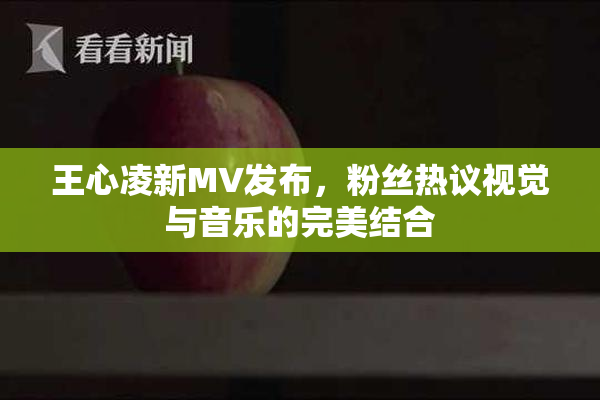 王心凌新MV发布，粉丝热议视觉与音乐的完美结合