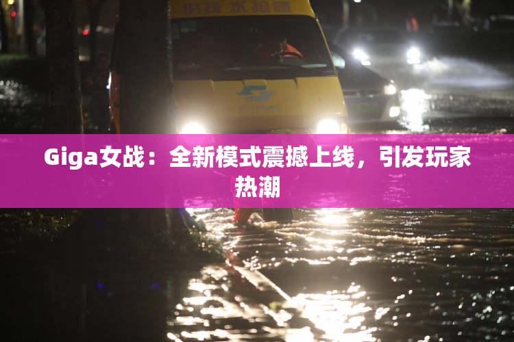 Giga女战：全新模式震撼上线，引发玩家热潮