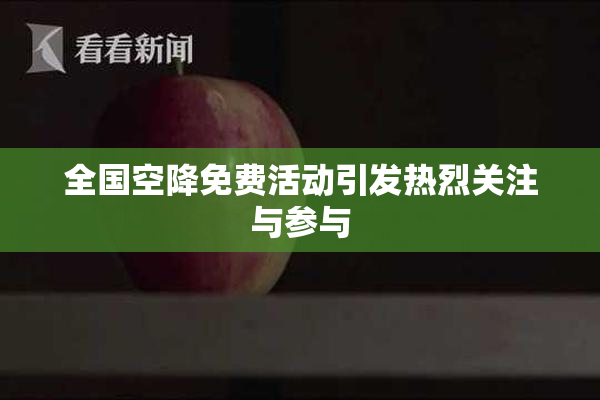 全国空降免费活动引发热烈关注与参与