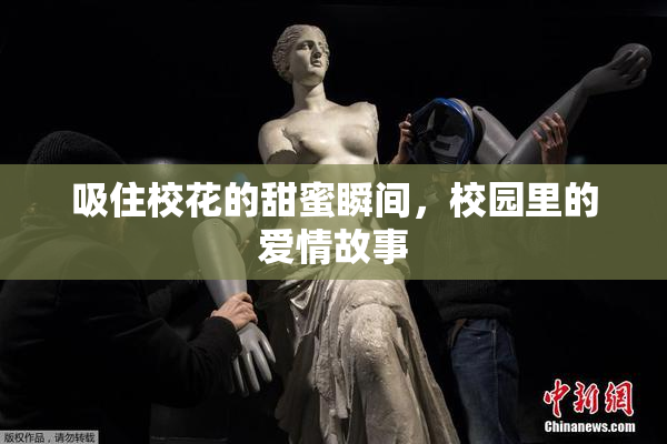吸住校花的甜蜜瞬间，校园里的爱情故事