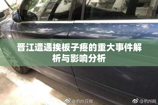 晋江遭遇挨板子疼的重大事件解析与影响分析