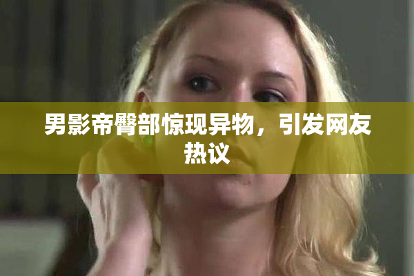 男影帝臀部惊现异物，引发网友热议