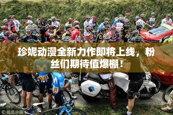 珍妮动漫全新力作即将上线，粉丝们期待值爆棚！