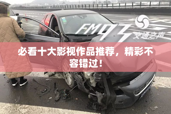 必看十大影视作品推荐，精彩不容错过！