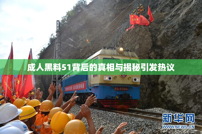 成人黑料51背后的真相与揭秘引发热议