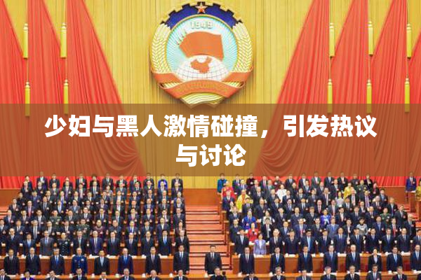 少妇与黑人激情碰撞，引发热议与讨论