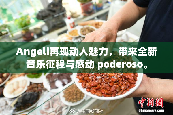 Angeli再现动人魅力，带来全新音乐征程与感动 poderoso。