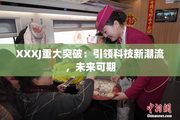 XXXJ重大突破：引领科技新潮流，未来可期
