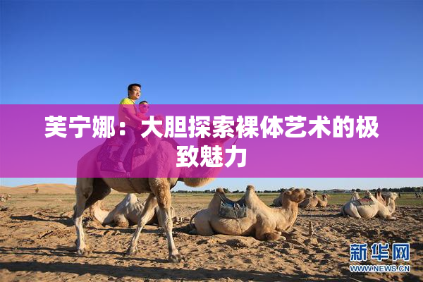 芙宁娜：大胆探索裸体艺术的极致魅力