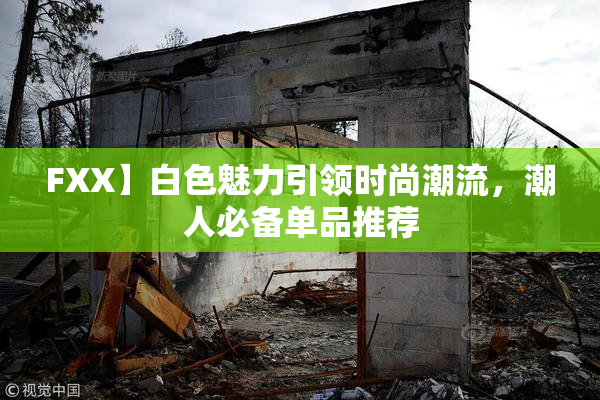FXX】白色魅力引领时尚潮流，潮人必备单品推荐