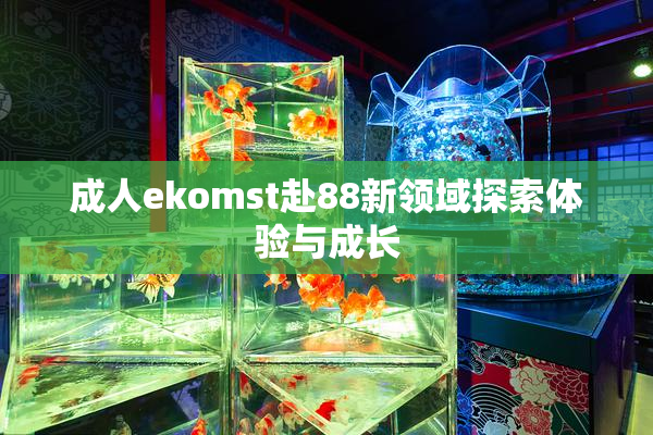成人ekomst赴88新领域探索体验与成长