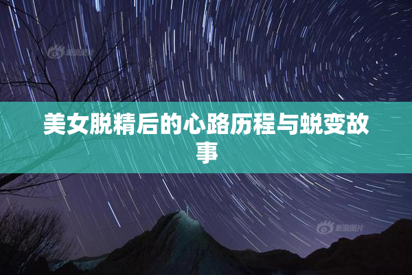 美女脱精后的心路历程与蜕变故事