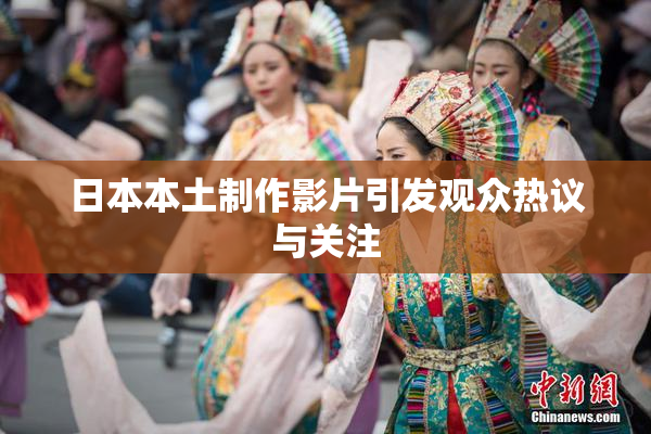 日本本土制作影片引发观众热议与关注