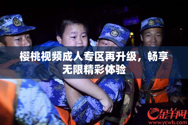 樱桃视频成人专区再升级，畅享无限精彩体验