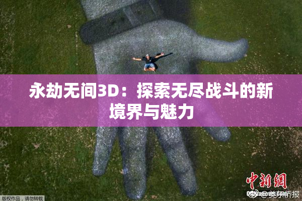 永劫无间3D：探索无尽战斗的新境界与魅力