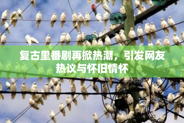 复古里番剧再掀热潮，引发网友热议与怀旧情怀