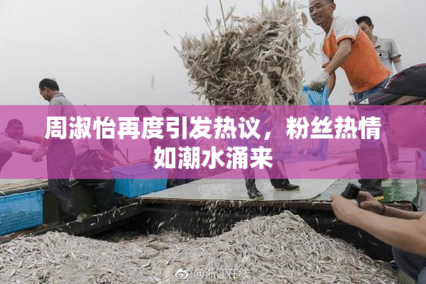 周淑怡再度引发热议，粉丝热情如潮水涌来