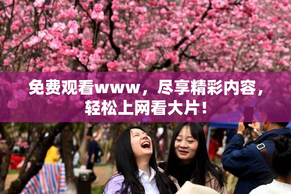 免费观看www，尽享精彩内容，轻松上网看大片！