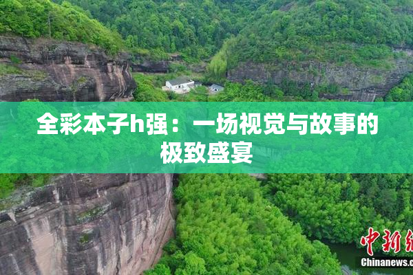 全彩本子h强：一场视觉与故事的极致盛宴