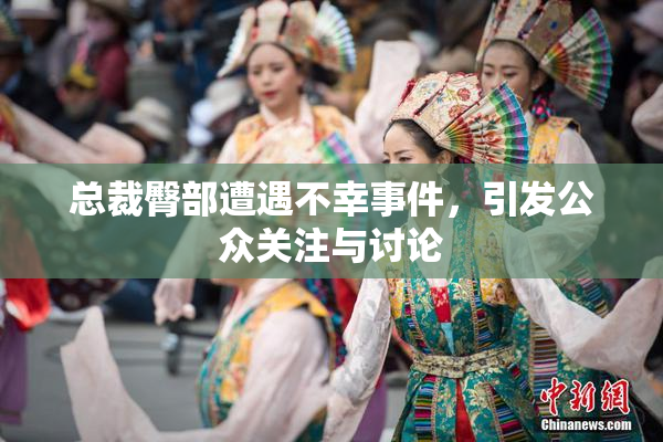 总裁臀部遭遇不幸事件，引发公众关注与讨论