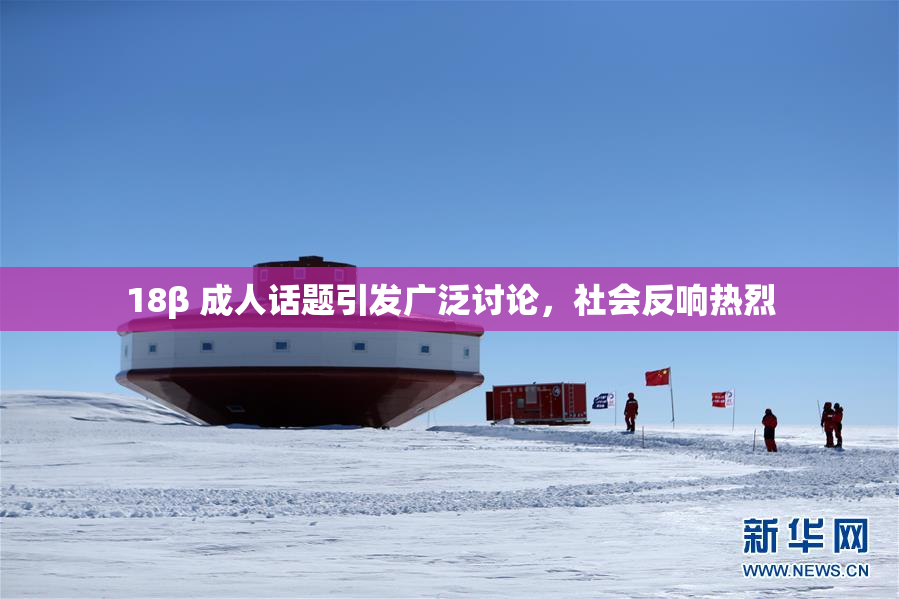 18β 成人话题引发广泛讨论，社会反响热烈