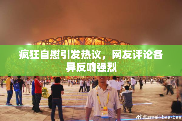 疯狂自慰引发热议，网友评论各异反响强烈