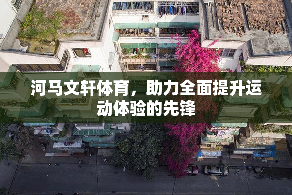 河马文轩体育，助力全面提升运动体验的先锋