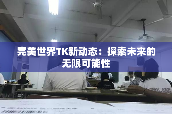 完美世界TK新动态：探索未来的无限可能性