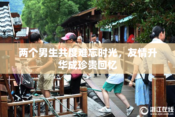 两个男生共度难忘时光，友情升华成珍贵回忆