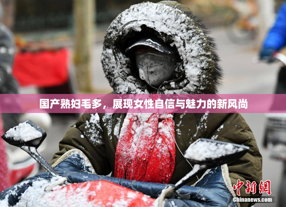 国产熟妇毛多，展现女性自信与魅力的新风尚