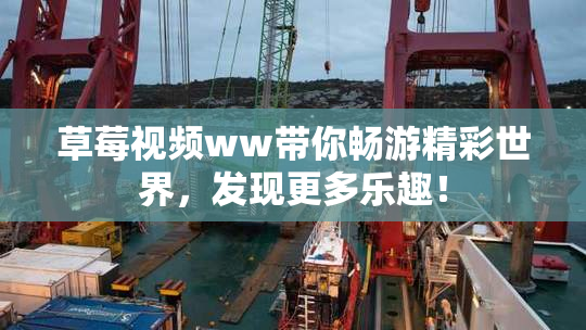 草莓视频ww带你畅游精彩世界，发现更多乐趣！