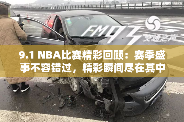 9.1 NBA比赛精彩回顾：赛季盛事不容错过，精彩瞬间尽在其中！