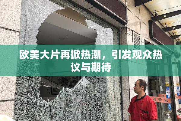 欧美大片再掀热潮，引发观众热议与期待