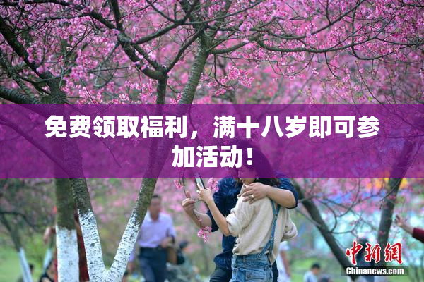 免费领取福利，满十八岁即可参加活动！